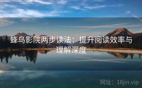 蜂鸟影院两步读法：提升阅读效率与理解深度