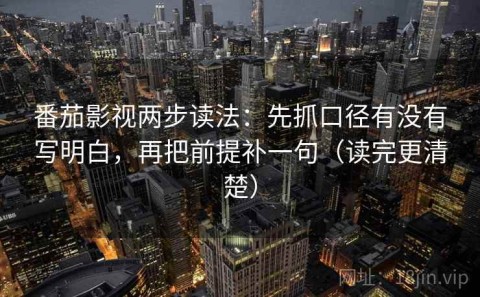 番茄影视两步读法：先抓口径有没有写明白，再把前提补一句（读完更清楚）