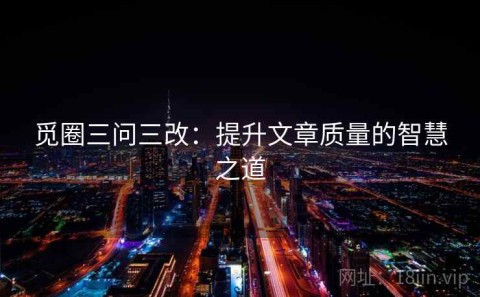 觅圈三问三改：提升文章质量的智慧之道