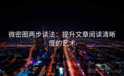 微密圈两步读法：提升文章阅读清晰度的艺术