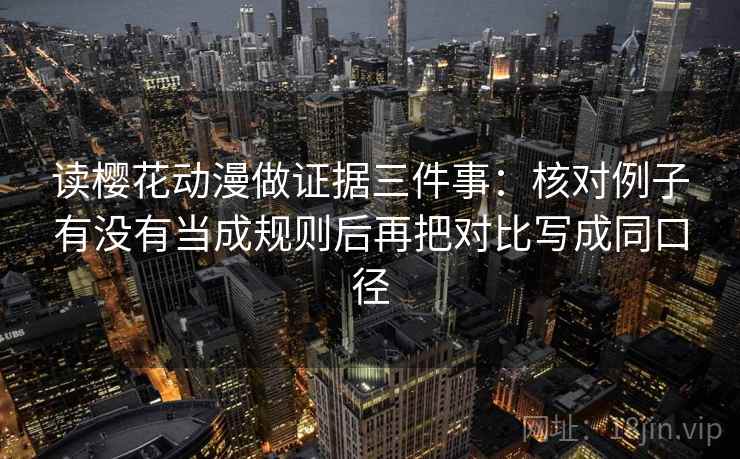 读樱花动漫做证据三件事：核对例子有没有当成规则后再把对比写成同口径