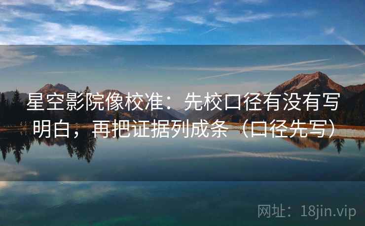 星空影院像校准：先校口径有没有写明白，再把证据列成条（口径先写）