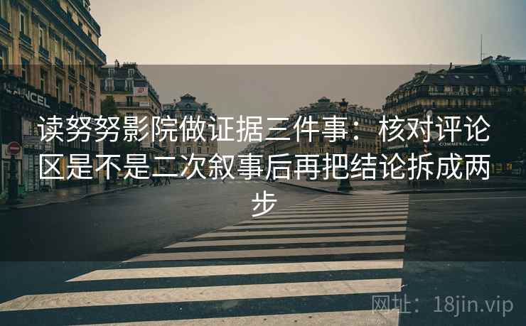 读努努影院做证据三件事：核对评论区是不是二次叙事后再把结论拆成两步