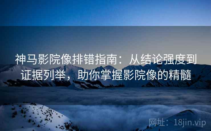 神马影院像排错指南：从结论强度到证据列举，助你掌握影院像的精髓
