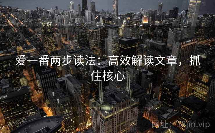 爱一番两步读法：高效解读文章，抓住核心